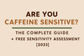 Are You Caffeine Sensitive? The Complete Guide + Free Sensitivity Assessment [2025]