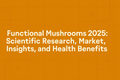 The Complete Guide to Functional Mushrooms: 2025 Market Data, Health Benefits, and Scientific Research